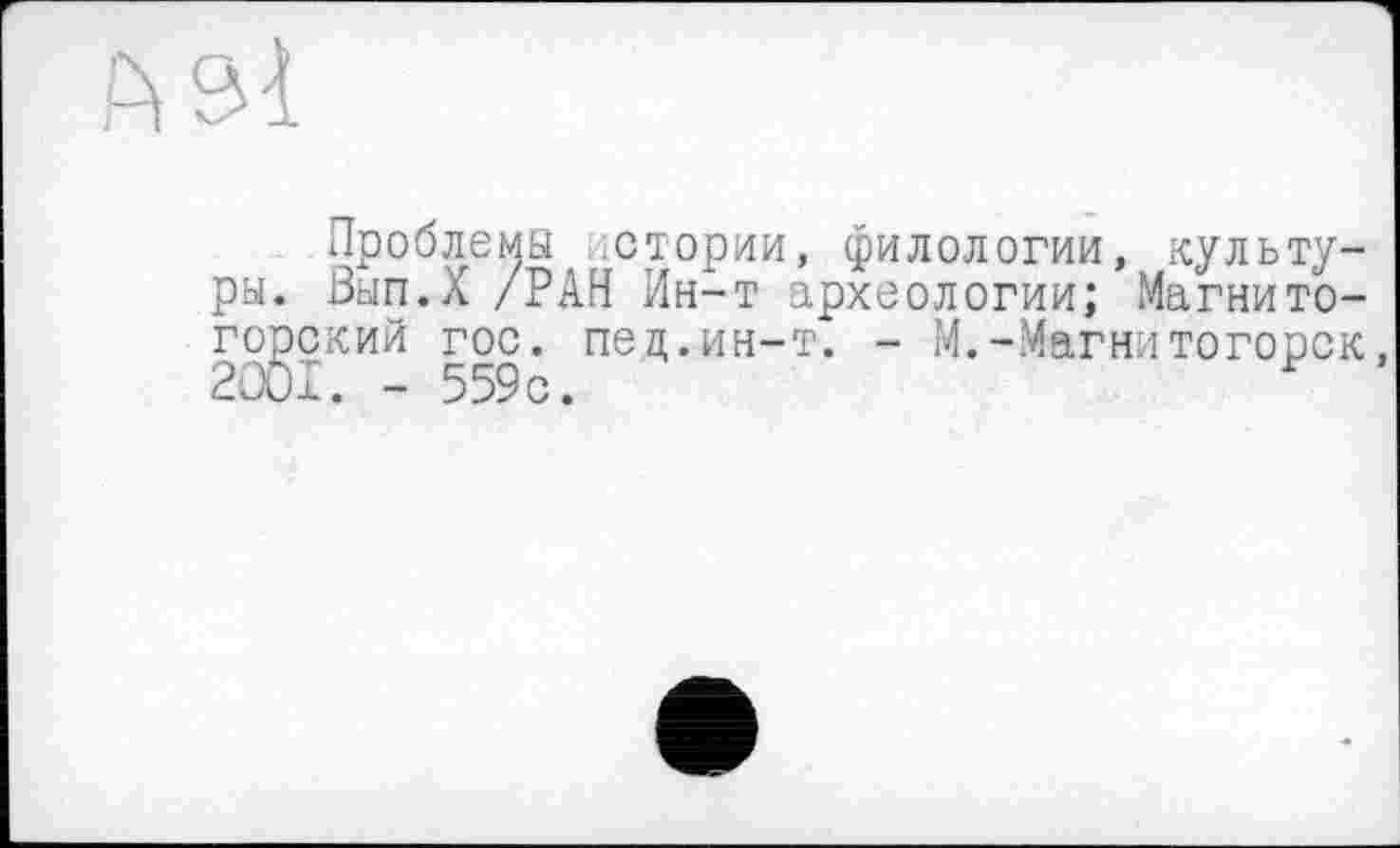 ﻿Проблемы истории, филологии, культу-ßan.X /РАН Ин-т археологии; Магнитоокий гос. пец.ин-т. - М.-Магнитогорск I. - 559с. Р